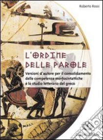 L'ordine delle parole. Versioni d'autore per il consolidamento delle competenze morfosintattiche. Per il Liceo classico libro di Rossi Roberto