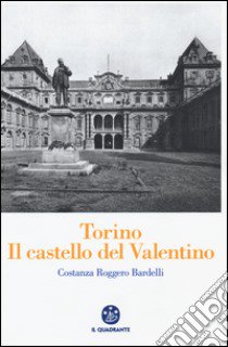 Torino. Il Castello del Valentino libro di Roggero Bardelli Costanza