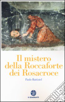 Il mistero della roccaforte dei Rosacroce libro di Battistel Paolo