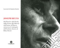 Joseph Beuys. Dal pensiero alla parola, dalla forma alla materia, dall'azione all'opera, attraverso le immagini dell'Archivio Storico di Buby Durini libro di De Domizio Durini Lucrezia