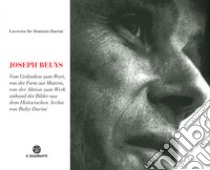 Joseph Beuys. Dal pensiero alla parola, dalla forma alla materia, dall'azione all'opera, attraverso le immagini dell'Archivio Storico di Buby Durini. Ediz. tedesca libro di De Domizio Durini Lucrezia