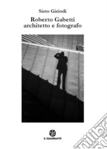 Roberto Gabetti architetto e fotografo. Ediz. illustrata libro di Giriodi Sisto