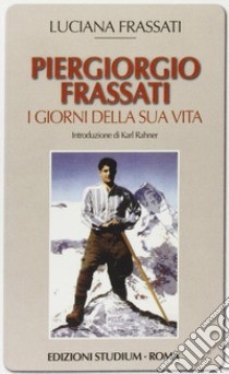 Pier Giorgio Frassati. I giorni della sua vita libro di Frassati Luciana