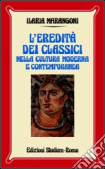 L'eredità dei classici nella cultura moderna e contemporanea libro di Marangoni Ilaria