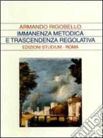 Immanenza metodica e trascendenza regolativa libro di Rigobello Armando