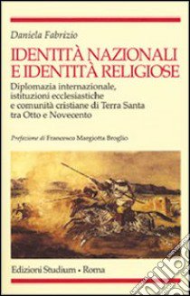 Identità nazionali e identità religiose. Diplomazia internazionale, istituzioni ecclesiastiche e comunità cristiane di Terra Santa tra Otto e Novecento libro di Fabrizio Daniela