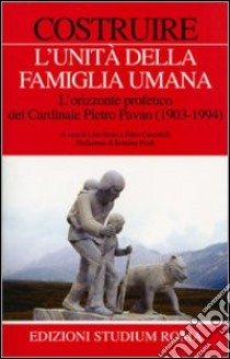 Costruire l'unità della famiglia umana. L'orizzonte profetico del cardinale Pietro Pavan (1903-1994) libro di Bosie L. (cur.); Cucculelli F. (cur.)