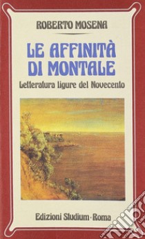 Le affinità di Montale. Letteratura ligure del Novecento libro di Mosena Roberto