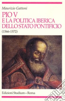Pio V e la politica iberica dello Stato pontificio (1566-1572) libro di Gattoni Maurizio