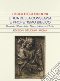 Etica della consegna e profetismo biblico. Geremia, Ezechiele, Giona, Abacuc, Tobia libro di Ricci Sindoni Paola