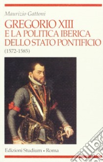 Gregorio XIII e la politica iberica dello Stato pontificio (1572-1585) libro di Gattoni Maurizio