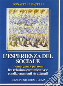 L'esperienza del sociale. L'emergenza persona fra relazioni comunicative e condizionamenti strutturali libro di Pacelli Donatella