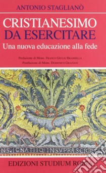 Cristianesimo da esercitare. Una nuova educazione alla fede libro di Staglianò Antonio