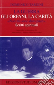 La guerra, gli orfani, la carità. «Non mi sono dato pace». Scritti spirituali libro di Tardini Domenico; Gianfreda F. (cur.)