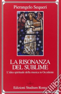 Il sublime della risonanza. L'idea spirituale della musica in Occidente libro di Sequeri Pierangelo