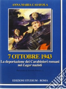 7 ottobre 1943. La deportazione dei carabinieri nei lager nazisti libro di Casavola Annamaria