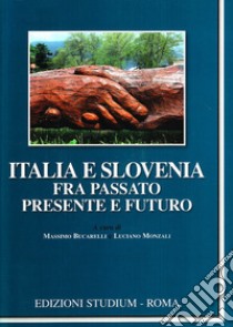 Italia e Slovenia fra passato, presente e futuro libro di Bucarelli M. (cur.); Monzali L. (cur.)