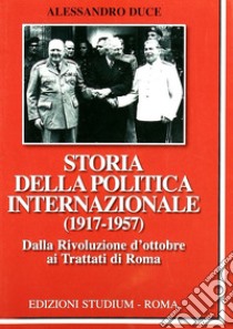 Storia della politica internazionale (1917-1957). Vol. 1: Dalla Rivoluzione d'ottobre ai Trattati di Roma libro di Duce Alessandro