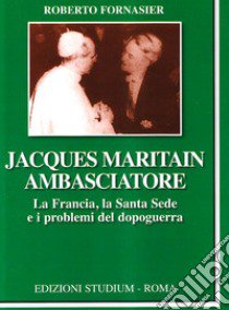 Jacques Maritain ambasciatore. La Francia, la Santa Sede e i problemi del dopoguerra libro di Fornasier Roberto