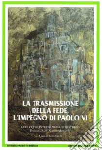 La trasmissione della fede. L'impegno di Paolo VI. Colloquio internazionale di studio (Brescia 28-30 settembre 2007) libro di Papetti R. (cur.)