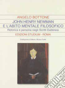 John Henry Newman e l'abito mentale filosofico. Retorica e persona negli «Scritti dublinesi» libro di Bottone Angelo