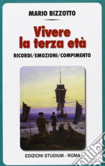 Vivere la terza età. I ricordi, le emozioni, il compimento libro di Bizzotto Mario