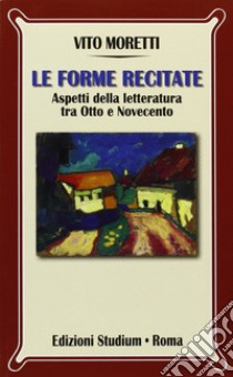 Le forme recitate. Aspetti della letteratura tra Otto e Novecento libro di Moretti Vito