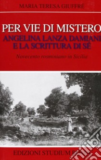 Per vie di mistero: Angelina Lanza Damiani e la scrittura di sé. Novecento rosminiano in Sicilia libro di Giuffrè M. Teresa