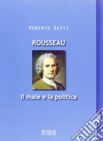 Rousseau. Il male e la politica libro di Gatti Roberto