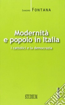 Modernità e popolo in Italia. I cattolici e la democrazia libro di Fontana Sandro