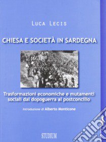 Chiesa e società in Sardegna. Trasformazioni economiche e mutamenti sociali dal dopoguerra al postconcilio libro di Lecis Luca