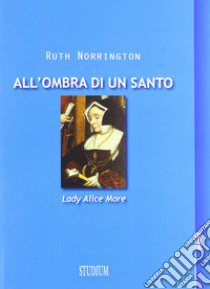 All'ombra di un santo. Lady Alice More libro di Norrington Ruth