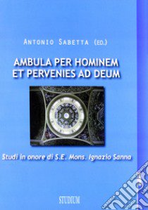 Ambula per hominem et pervenies ad Deum. Studi in onore di S. E. Mons. Ignazio Sanna libro di Sabetta Antonio