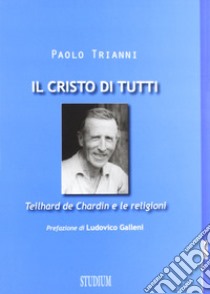 Il Cristo di tutti. Teilhard de Chardin e le religioni libro di Trianni Paolo