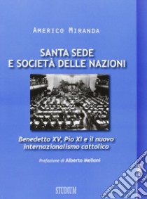 Santa Sede e Società delle Nazioni. Benedetto XV, Pio XI e il nuovo internazionalismo cattolico libro di Miranda Americo