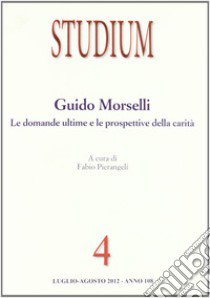 Studium (2012). Vol. 4: Guido Morselli. Le domande ultime e le prospettive della carità libro di Pierangeli F. (cur.)