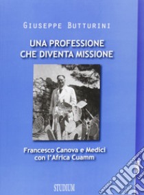 Una professione che diventa missione. Francesco Canova e Medici con L'Africa Cuamm libro di Butturini Giuseppe