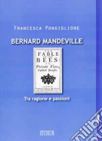 Bernard Mandeville. Ragione e passioni libro di Pongiglione Francesca