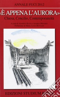 «È appena l'aurora». Chiesa, Concilio, contemporaneità. Annale Fuci 2012 libro di Ratti A. (cur.); Minardi A. (cur.)