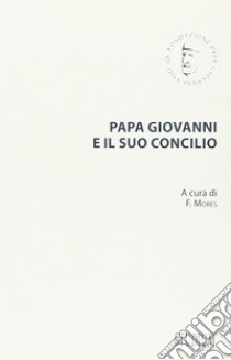 Papa Giovanni e il suo concilio. Con testi inediti libro di Mores F. (cur.)