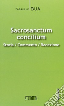 Sacrosanctum concilium. Storia, commento, recezione libro di Bua Pasquale