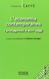 L'economia contemporanea. I protagonisti e altri saggi libro di Caffè Federico; Zamagni S. (cur.)