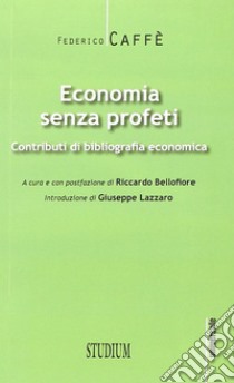 Economia senza profeti. Contributi di bibliografia economica libro di Caffè Federico; Bellofiore R. (cur.)