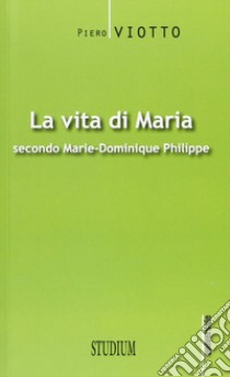 La vita di Maria secondo Marie-Dominique Philippe libro di Viotto Piero