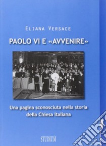 Paolo VI e «Avvenire». Una pagina sconosciuta nella storia della Chiesa italiana libro di Versace Eliana