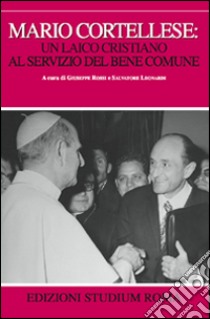 Mario Cortellese: un laico cristiano al servizio del bene comune libro di Rossi G. (cur.); Leonardi S. (cur.)