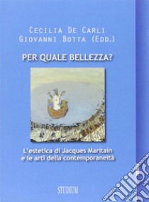 Per quale bellezza? L'estetica di Jacques Maritain e le arti della contemporaneità libro di De Carli C. (cur.); Botta G. (cur.)