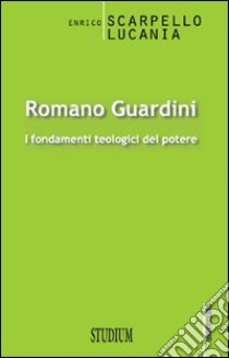 Romano Guardini. I fondamenti teologici del potere libro di Scarpello Lucania Enrico