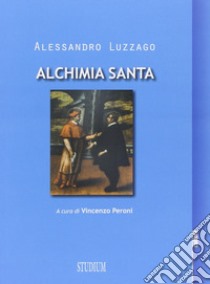 Alchimia santa libro di Luzzago Alessandro; Peroni V. (cur.)