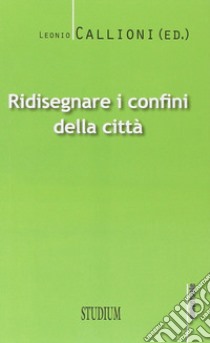 Ridisegnare i confini di una città libro di Callioni Leonio